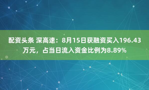 配资头条 深高速：8月15日获融资买入196.43万元，占当日流入资金比例为8.89%