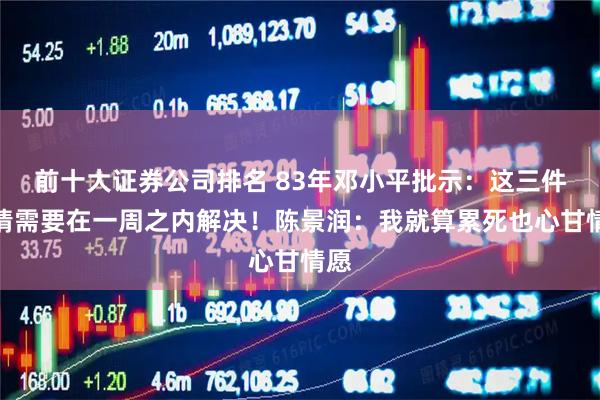 前十大证券公司排名 83年邓小平批示：这三件事情需要在一周之内解决！陈景润：我就算累死也心甘情愿